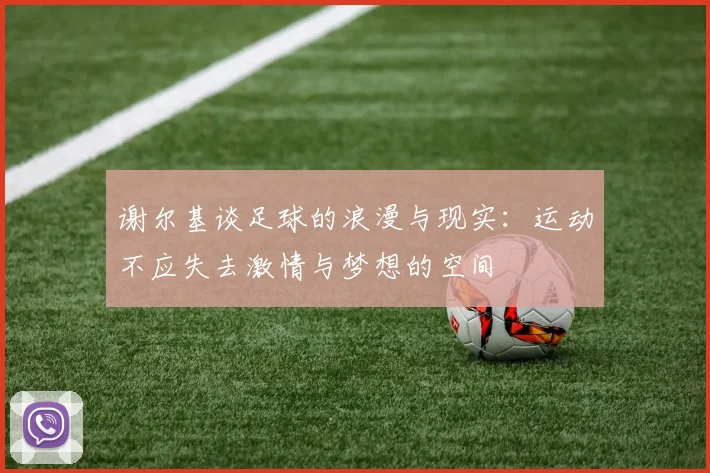 谢尔基谈足球的浪漫与现实：运动不应失去激情与梦想的空间