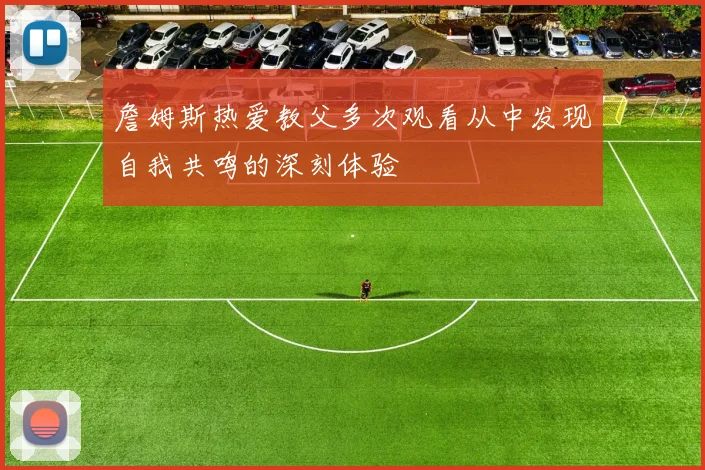 詹姆斯热爱教父多次观看从中发现自我共鸣的深刻体验