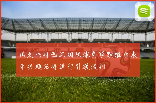 热刺也对西汉姆联球员萨默维尔表示兴趣或将进行引援谈判