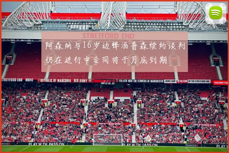 阿森纳与16岁边锋汤普森续约谈判仍在进行中合同将于月底到期