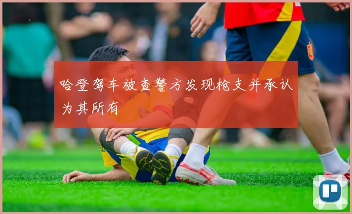 哈登驾车被查警方发现枪支并承认为其所有