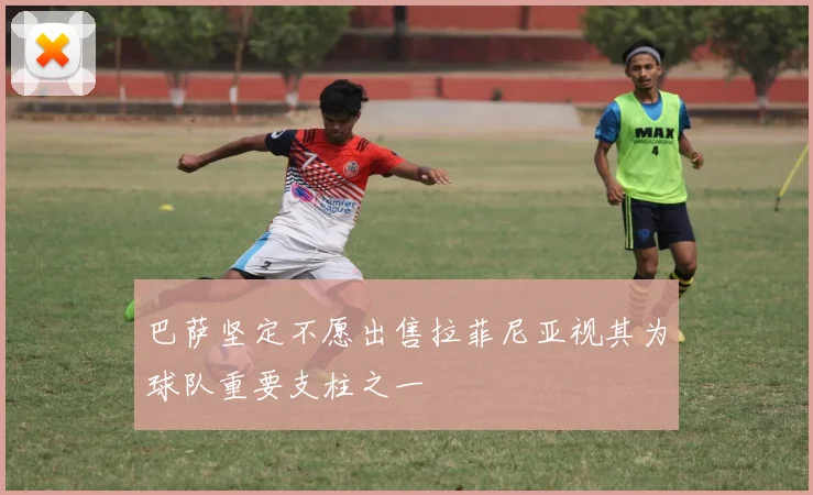 巴萨坚定不愿出售拉菲尼亚视其为球队重要支柱之一