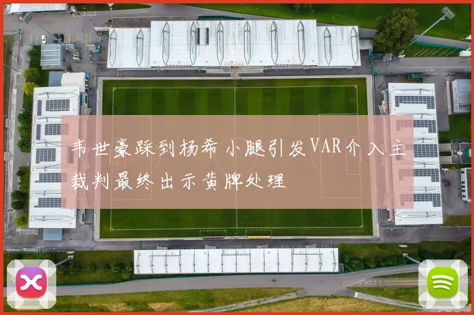 韦世豪踩到杨希小腿引发VAR介入主裁判最终出示黄牌处理