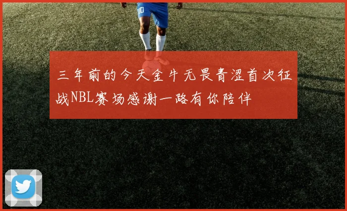 三年前的今天金牛无畏青涩首次征战NBL赛场感谢一路有你陪伴