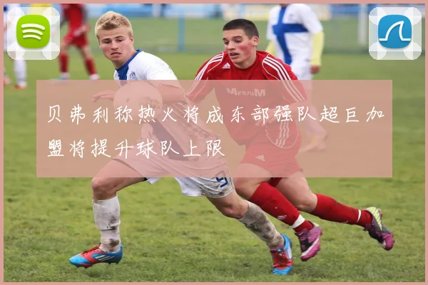 贝弗利称热火将成东部强队超巨加盟将提升球队上限